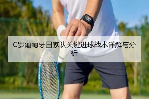 C罗葡萄牙国家队关键进球战术详解与分析